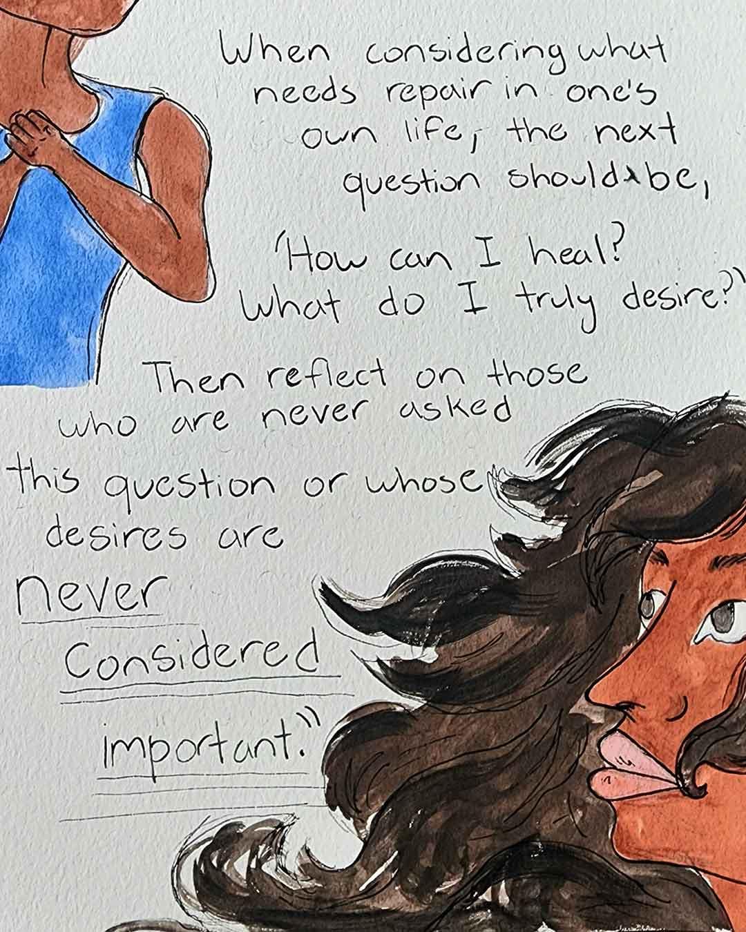 Hand-drawn illustration featuring a handwritten quote about healing and desire: “When considering what needs repair in one’s own life, the next question should be, ‘How can I heal? What do I truly desire?’ Then reflect on those who are never asked this question or whose desires are never considered important.” Two illustrated figures frame the text—one at left in a blue top and one at bottom right with long dark hair.